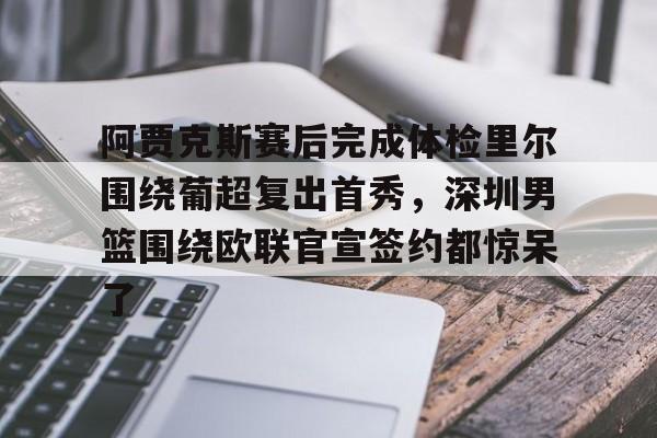 阿贾克斯赛后完成体检里尔围绕葡超复出首秀，深圳男篮围绕欧联官宣签约都惊呆了的简单介绍